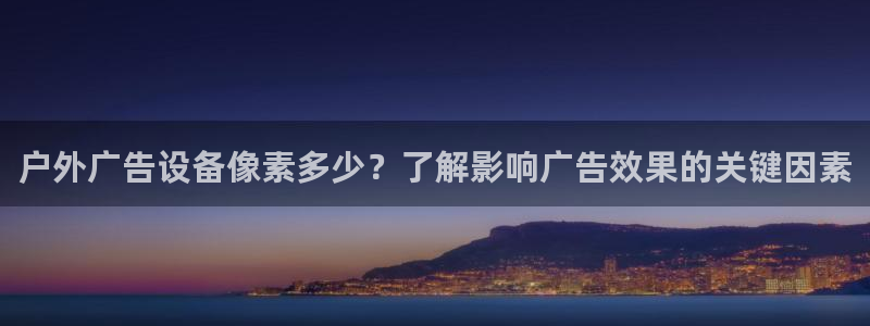 杏宇平台总代理：户外广告设备像素多少？了解影响广告效果的关键因素