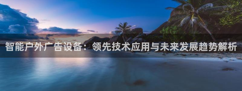 杏宇平台招商怎么样：智能户外广告设备：领先技术应用与未来发展趋势解析