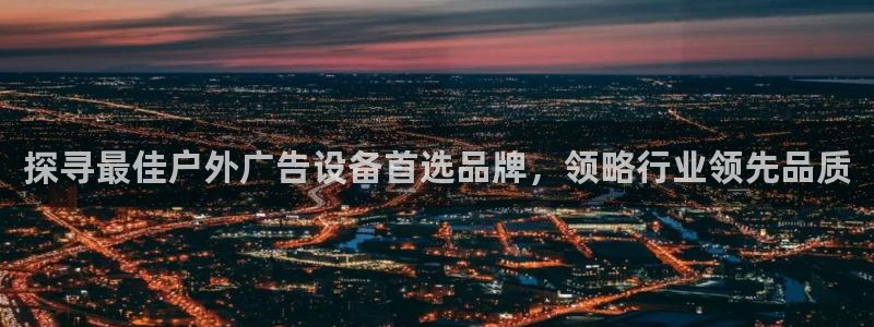 杏宇平台代理怎么样可靠吗：探寻最佳户外广告设备首选品牌，领略行业领先品质