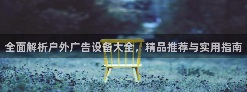 杏宇官方平台官网：全面解析户外广告设备大全，精品推荐与实用指南