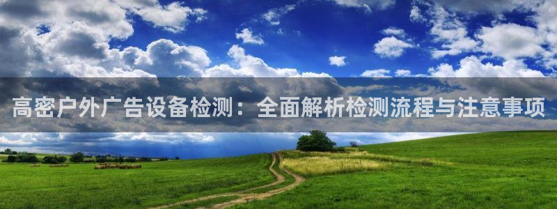 杏宇平台招商怎么样：高密户外广告设备检测：全面解析检测流程与注意事项