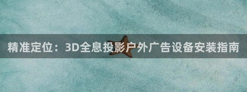 杏宇平台注册登录：精准定位：3D全息投影户外广告设备安装指南