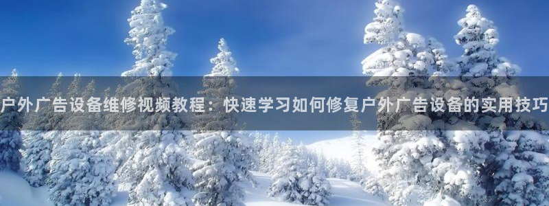 杏宇平台登录方法：户外广告设备维修视频教程：快速学习如何修复户外广告设备的实用技巧