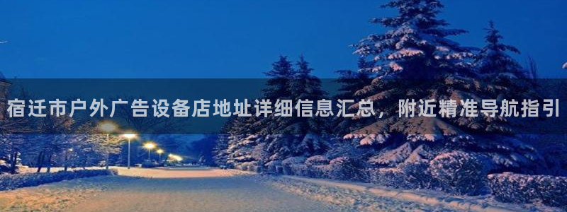 杏宇平台登录步骤是什么：宿迁市户外广告设备店地址详细信息汇总，附近精准导航指引
