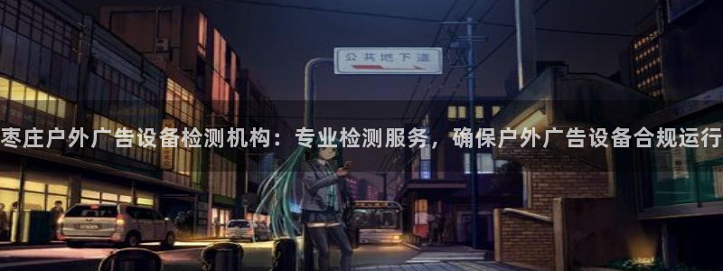 杏宇平台代理怎么赚钱的：枣庄户外广告设备检测机构：专业检测服务，确保户外广告设备合规运行