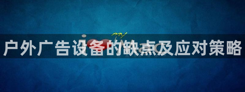 杏宇代理注册：户外广告设备的缺点及应对策略