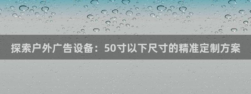 杏宇平台怎么样赚钱：探索户外广告设备：50寸以下尺寸的精准定制方案