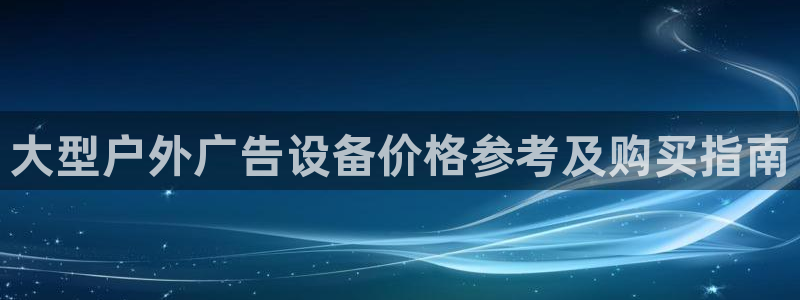 杏宇平台怎么样：大型户外广告设备价格参考及购买指南