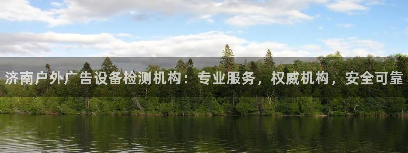 杏宇平台测速链接：济南户外广告设备检测机构：专业服务，权威机构，安全可靠
