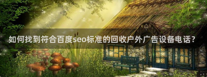 杏宇平台注册地址在哪里：如何找到符合百度seo标准的回收户外广告设备电话？