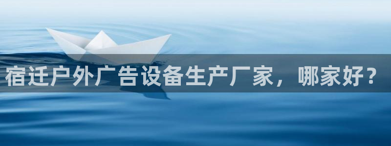 杏宇平台提现为什么这么久呢：宿迁户外广告设备生产厂家，哪家好？