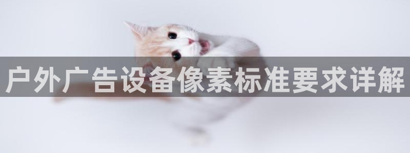 杏宇平台怎么样：户外广告设备像素标准要求详解