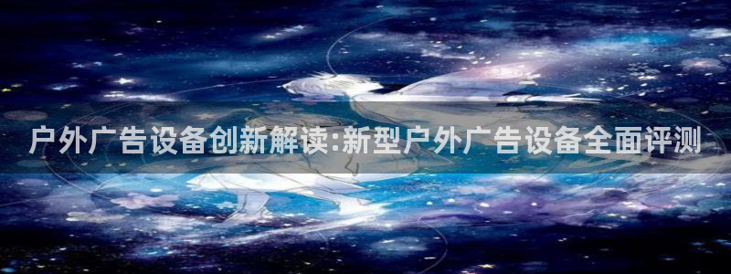 杏宇平台注册登录：户外广告设备创新解读:新型户外广告设备全面评测