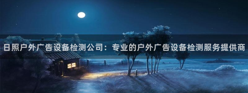 杏宇平台代理多少钱：日照户外广告设备检测公司：专业的户外广告设备检测服务提供商