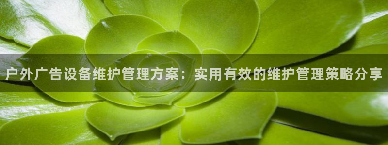杏宇平台代理怎么样啊：户外广告设备维护管理方案：实用有效的维护管理策略分享