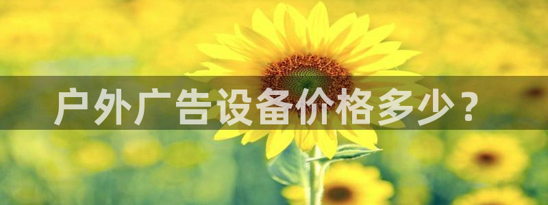杏宇平台登录方法：户外广告设备价格多少？