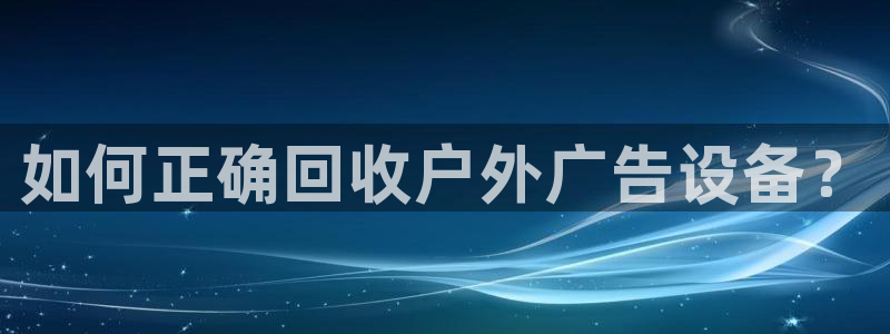 杏宇官方平台官网下载：如何正确回收户外广告设备？