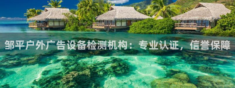 杏宇官方平台官网下载：邹平户外广告设备检测机构：专业认证，信誉保障