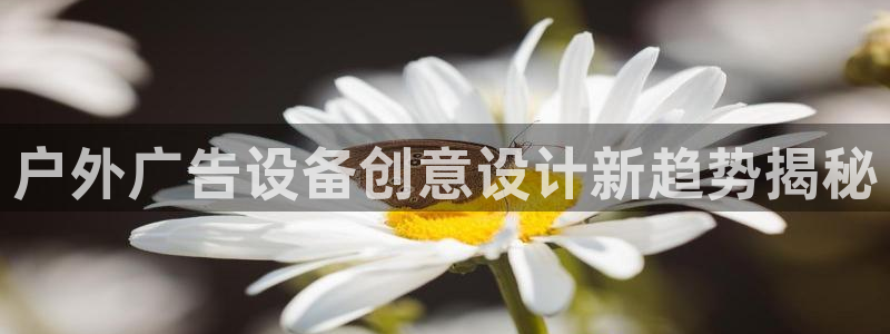 杏宇平台代理多少钱一个：户外广告设备创意设计新趋势揭秘