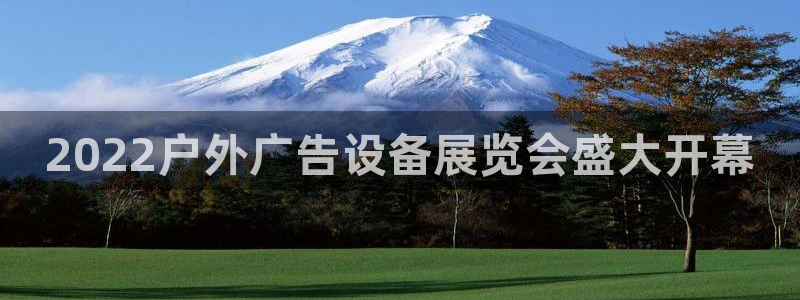 杏宇平台代理怎么样赚钱：2022户外广告设备展览会盛大开幕