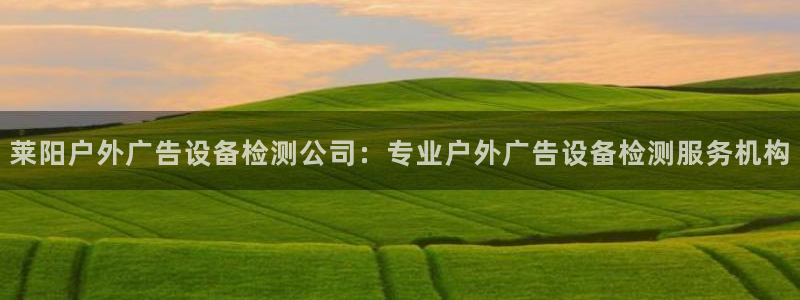 杏宇平台主管：莱阳户外广告设备检测公司：专业户外广告设备检测服务机构