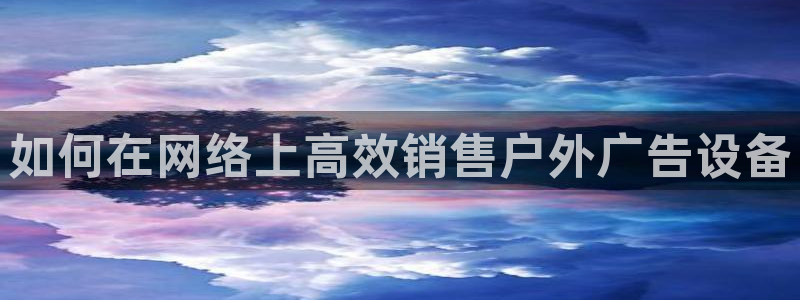 杏宇平台登录步骤是什么：如何在网络上高效销售户外广告设备