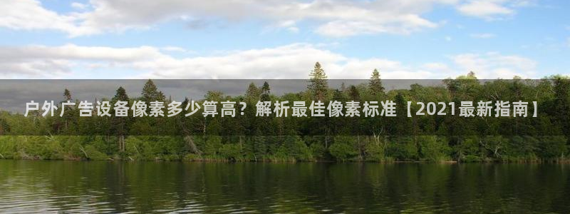 杏宇平台官网注册：户外广告设备像素多少算高？解析最佳像素标准【2021最新指南】