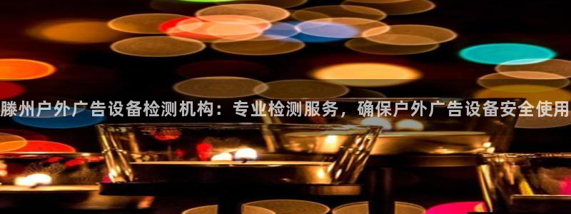 杏宇平台登陆：滕州户外广告设备检测机构：专业检测服务，确保户外广告设备安全使用