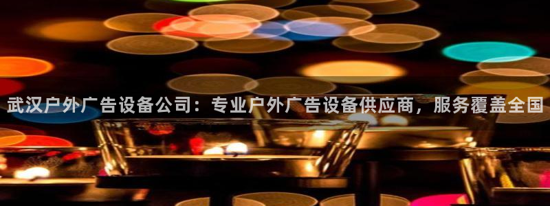 杏宇平台总代理：武汉户外广告设备公司：专业户外广告设备供应商，服务覆盖全国