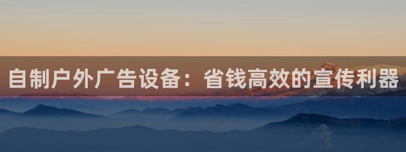 杏宇平台招商电话号码：自制户外广告设备：省钱高效的宣传利器