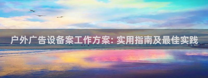 杏宇平台怎么样：户外广告设备案工作方案: 实用指南及最佳实践