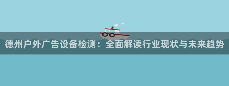 杏宇平台代理多少钱一个：德州户外广告设备检测：全面解读行业现状与未来趋势