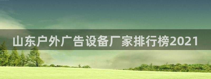 杏宇平台登录步骤图：山东户外广告设备厂家排行榜2021