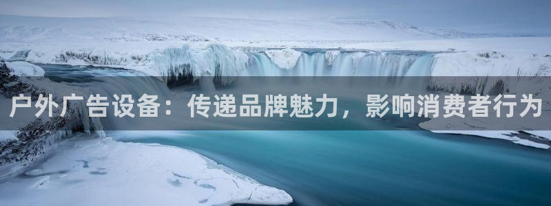 杏宇平台注册地址：户外广告设备：传递品牌魅力，影响消费者行为