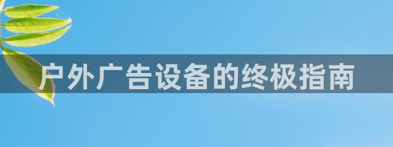 杏宇平台代理怎么样啊：户外广告设备的终极指南