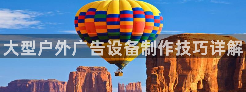 杏宇平台登录步骤：大型户外广告设备制作技巧详解