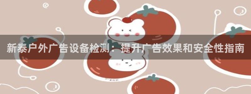 杏宇平台官网注册：新泰户外广告设备检测：提升广告效果和安全性指南