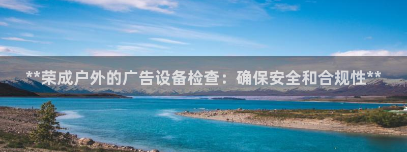 杏宇平台代理怎么赚钱的：**荣成户外的广告设备检查：确保安全和合规性**