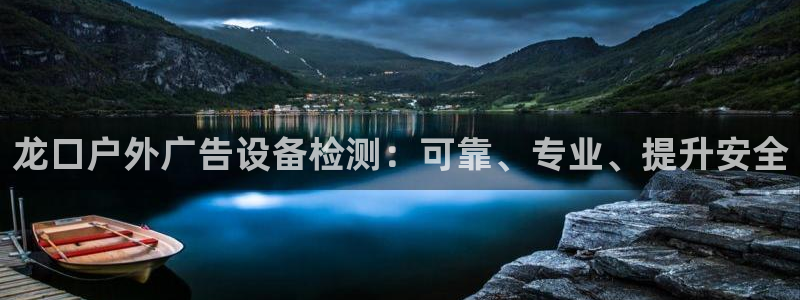 杏宇平台主管：龙口户外广告设备检测：可靠、专业、提升安全