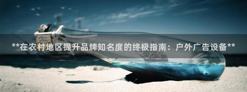 杏宇平台代理多少钱一个月：**在农村地区提升品牌知名度的终极指南：户外广告设备**
