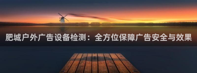 杏宇官方平台官网入口：肥城户外广告设备检测：全方位保障广告安全与效果