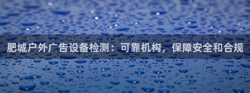 杏宇平台提现为什么这么久呢：肥城户外广告设备检测：可靠机构，保障安全和合规