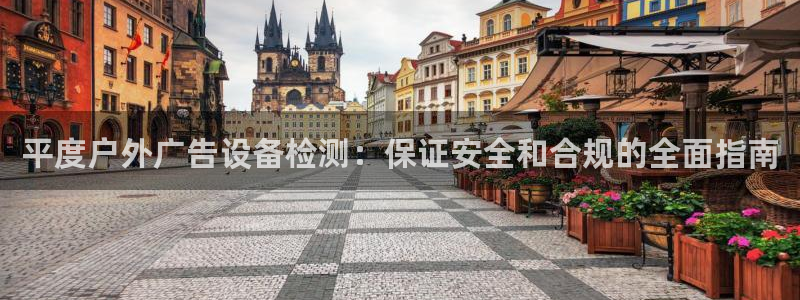 杏宇平台官网注册：平度户外广告设备检测：保证安全和合规的全面指南