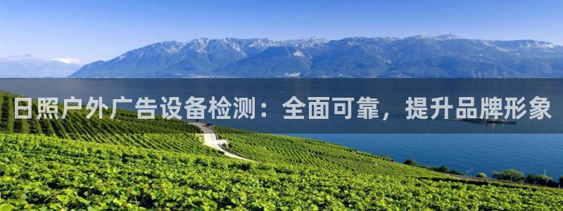 杏宇平台官网注册：日照户外广告设备检测：全面可靠，提升品牌形象