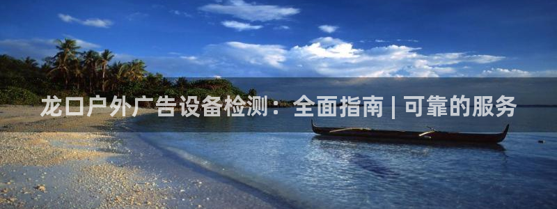 杏宇平台代理怎么样：龙口户外广告设备检测：全面指南 | 可靠的服务