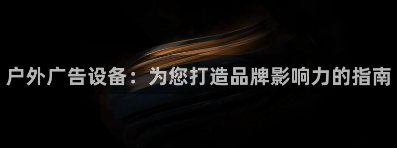 杏宇平台代理怎么赚钱快：户外广告设备：为您打造品牌影响力的指南