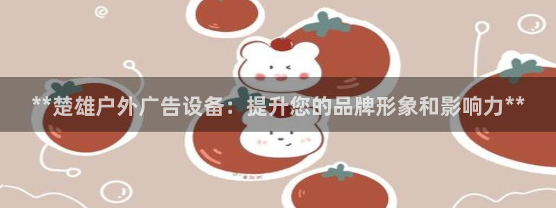 杏宇平台官网注册：**楚雄户外广告设备：提升您的品牌形象和影响力**