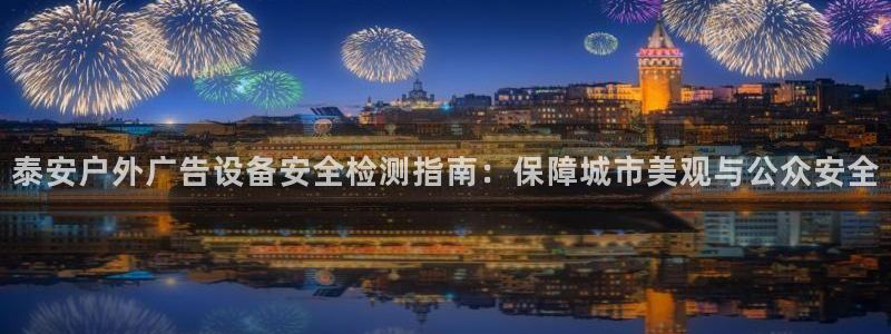 杏宇平台客服：泰安户外广告设备安全检测指南：保障城市美观与公众安全