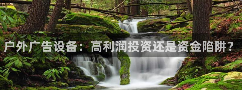 杏宇平台开户：户外广告设备：高利润投资还是资金陷阱？