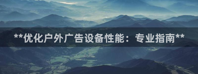 杏宇官方平台官网：**优化户外广告设备性能：专业指南**